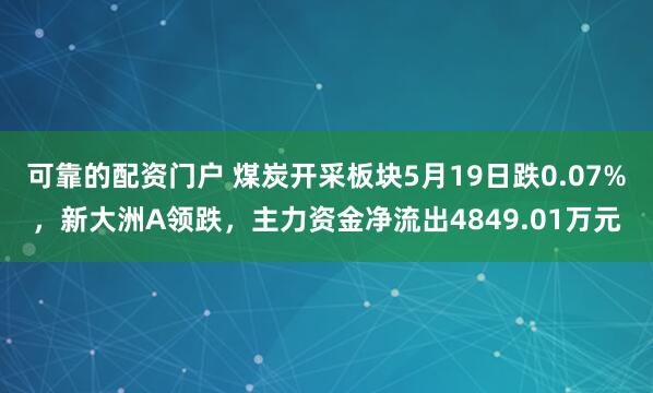 可靠的配资门户 煤炭开采板块5月19日跌0.07%，新大洲A领跌，主力资金净流出4849.01万元