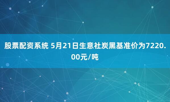股票配资系统 5月21日生意社炭黑基准价为7220.00元/吨