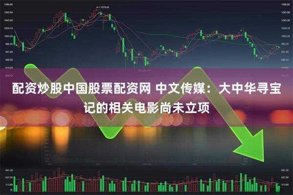 配资炒股中国股票配资网 中文传媒：大中华寻宝记的相关电影尚未立项