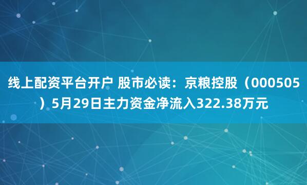 线上配资平台开户 股市必读：京粮控股（000505）5月29日主力资金净流入322.38万元