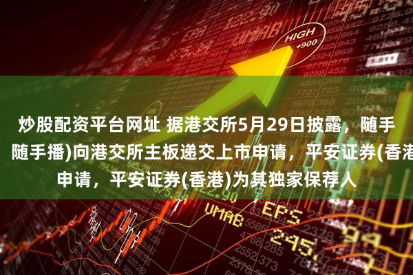 炒股配资平台网址 据港交所5月29日披露，随手播集团公司(简称：随手播)向港交所主板递交上市申请，平安证券(香港)为其独家保荐人