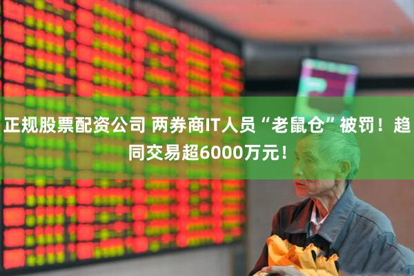 正规股票配资公司 两券商IT人员“老鼠仓”被罚！趋同交易超6000万元！