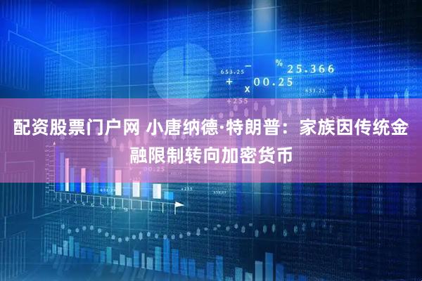 配资股票门户网 小唐纳德·特朗普：家族因传统金融限制转向加密货币