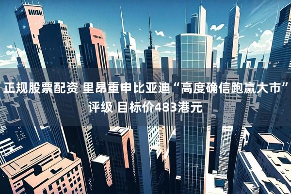 正规股票配资 里昂重申比亚迪“高度确信跑赢大市”评级 目标价483港元