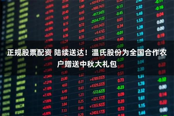 正规股票配资 陆续送达！温氏股份为全国合作农户赠送中秋大礼包