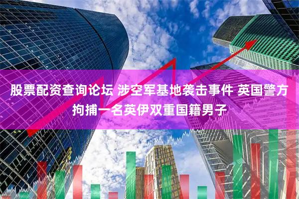 股票配资查询论坛 涉空军基地袭击事件 英国警方拘捕一名英伊双重国籍男子